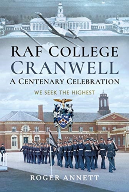 RAF College, Cranwell: A Centenary Celebration : We Seek the Highest, Hardback Book