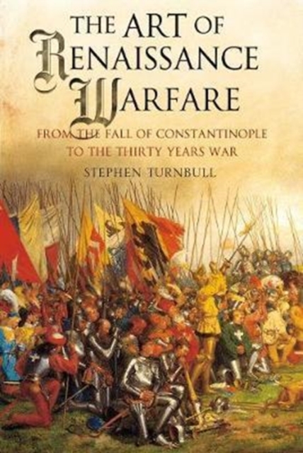 The Art of Renaissance Warfare : From the Fall of Constantinople to the Thirty Years War, Paperback / softback Book