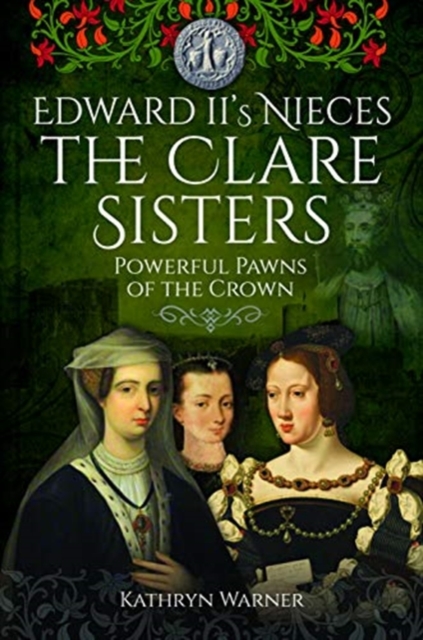 Edward II's Nieces: The Clare Sisters : Powerful Pawns of the Crown, Hardback Book