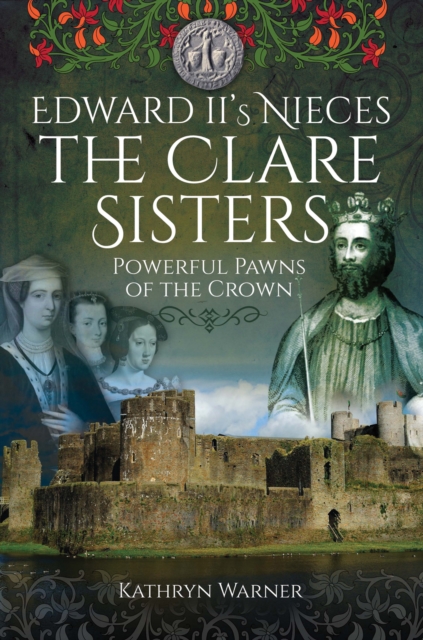 Edward II's Nieces, The Clare Sisters : Powerful Pawns of the Crown, PDF eBook