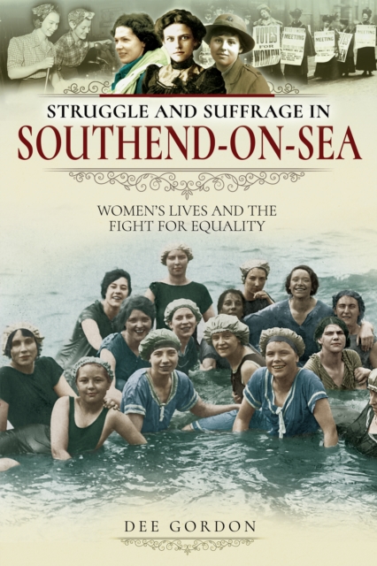 Struggle and Suffrage in Southend-on-Sea : Women's Lives and the Fight for Equality, EPUB eBook