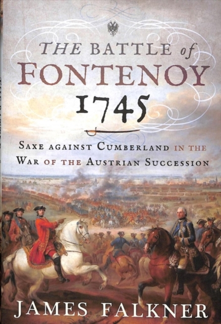 The Battle of Fontenoy 1745 : Saxe against Cumberland in the War of the Austrian Succession, Hardback Book