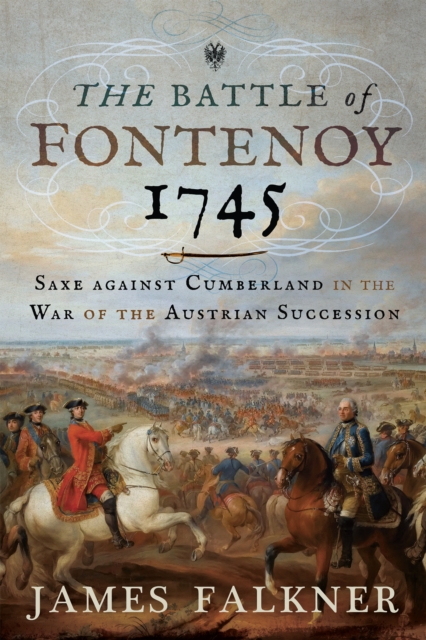 The Battle of Fontenoy 1745 : Saxe against Cumberland in the War of the Austrian Succession, PDF eBook