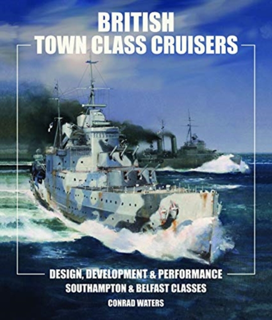 British Town Class Cruisers : Southampton & Belfast Classes: Design, Development & Performance, Hardback Book