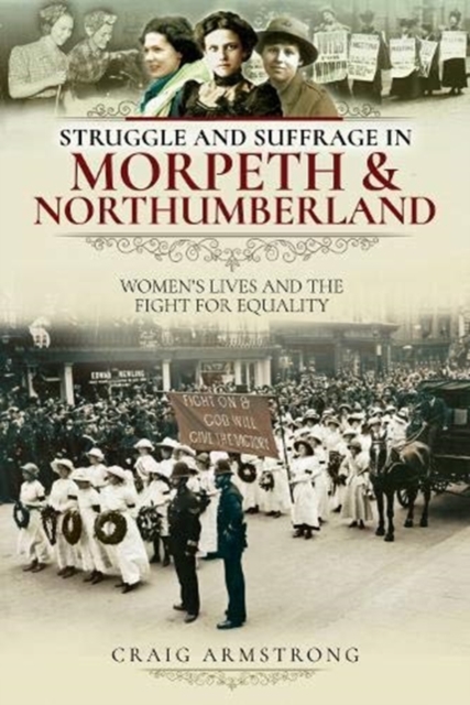 Struggle and Suffrage in Morpeth & Northumberland : Women's Lives and the Fight for Equality, Paperback / softback Book