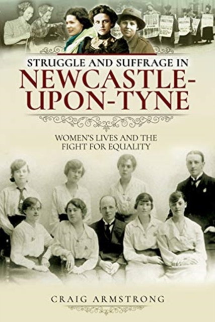Struggle and Suffrage in Newcastle-upon-Tyne : Women's Lives and the Fight for Equality, Paperback / softback Book