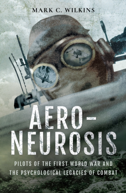 Aero-Neurosis : Pilots of the First World War and the Psychological Legacies of Combat, EPUB eBook