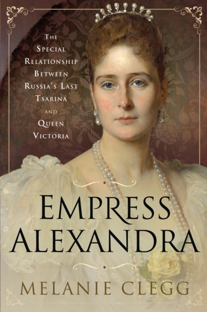 Empress Alexandra : The Special Relationship Between Russia's Last Tsarina and Queen Victoria, EPUB eBook