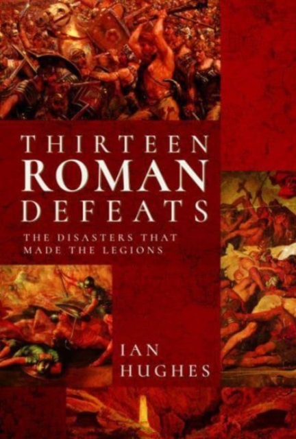 Thirteen Roman Defeats : The Disasters That Made The Legions, Hardback Book