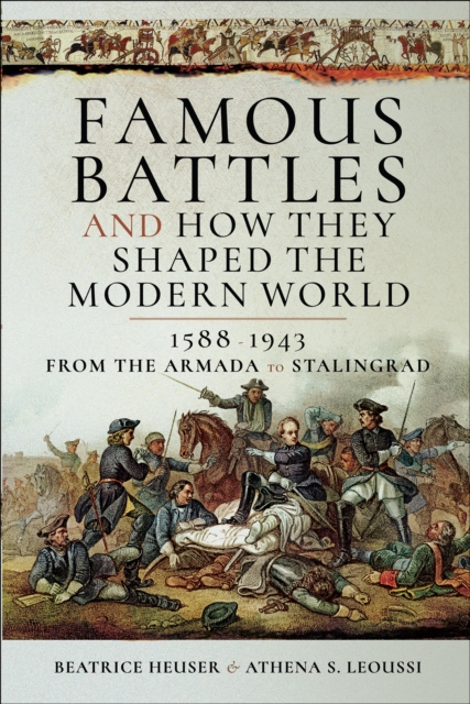 Famous Battles and How They Shaped the Modern World, 1588-1943 : From the Armada to Stalingrad, PDF eBook