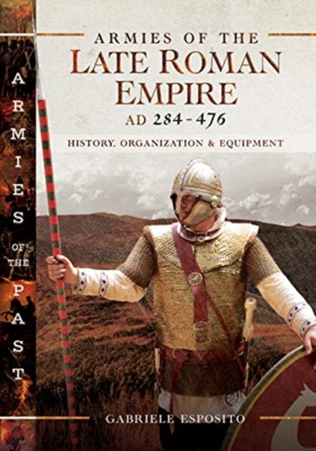 Armies of the Late Roman Empire AD 284 to 476 : History, Organization and Uniforms, Hardback Book
