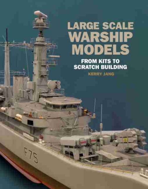 Large Scale Warship Models : From Kits to Scratch Building, Hardback Book