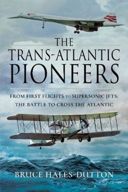 The Trans-Atlantic Pioneers : From First Flights to Supersonic Jets - The Battle to Cross the Atlantic, Hardback Book