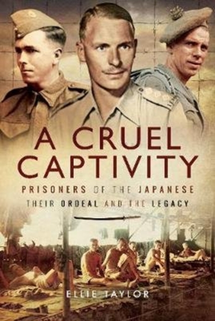A Cruel Captivity : Prisoners of the Japanese-Their Ordeal and The Legacy, Hardback Book