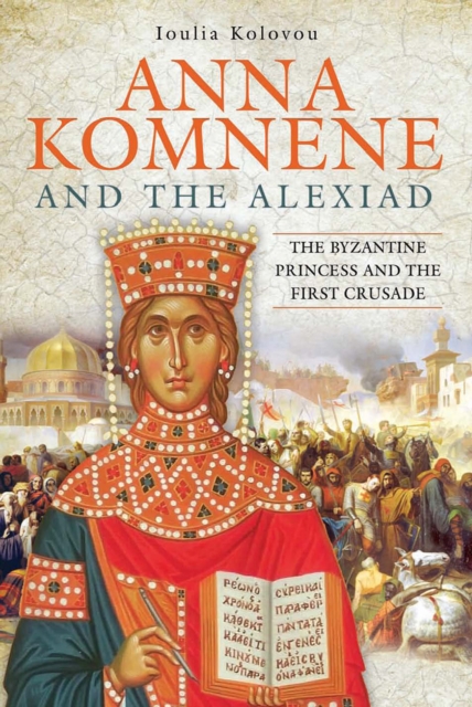 Anna Komnene and the Alexiad : The Byzantine Princess and the First Crusade, PDF eBook