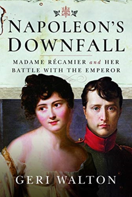 Napoleon's Downfall : Madame Recamier and Her Battle with the Emperor, Hardback Book