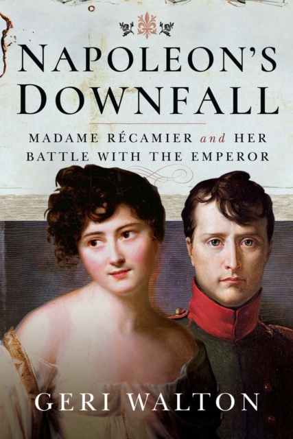 Napoleon's Downfall : Madame Recamier and Her Battle with the Emperor, PDF eBook