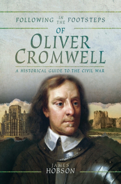 Following in the Footsteps of Oliver Cromwell : A Historical Guide to the Civil War, PDF eBook