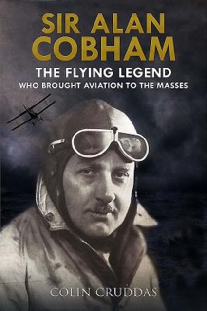Sir Alan Cobham : The Flying Legend Who Brought Aviation to the Masses, Hardback Book