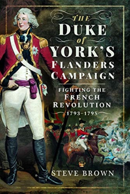 The Duke of York's Flanders Campaign : Fighting the French Revolution 1793-1795, Hardback Book