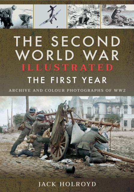 The Second World War Illustrated : The First Year: Archive and Colour Photographs of WW2, PDF eBook
