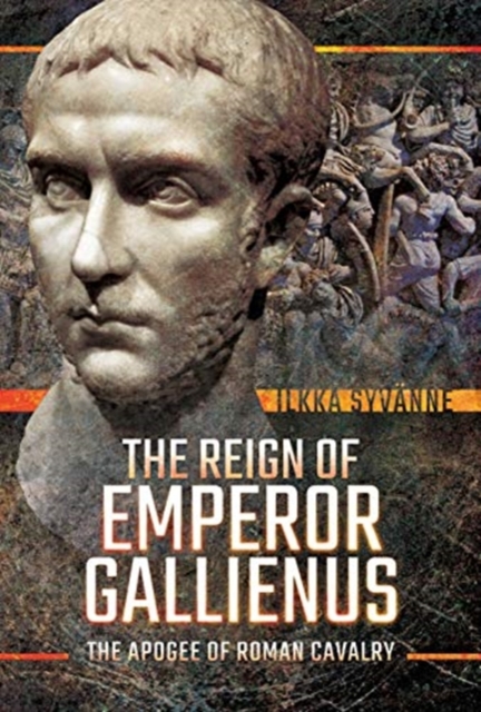 The Reign of Emperor Gallienus : The Apogee of Roman Cavalry, Hardback Book