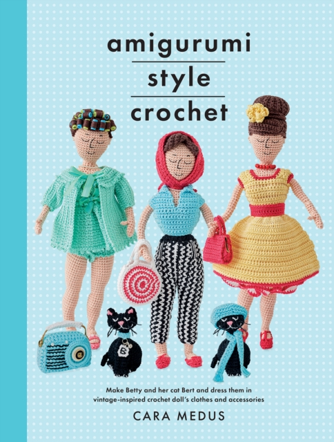 Amigurumi Style Crochet : Make Betty & Bert and dress them in vintage inspired clothes and accessories, Paperback / softback Book