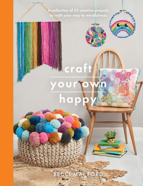 Craft Your Own Happy : A collection of 25 creative projects to craft your way to mindfulness, Paperback / softback Book