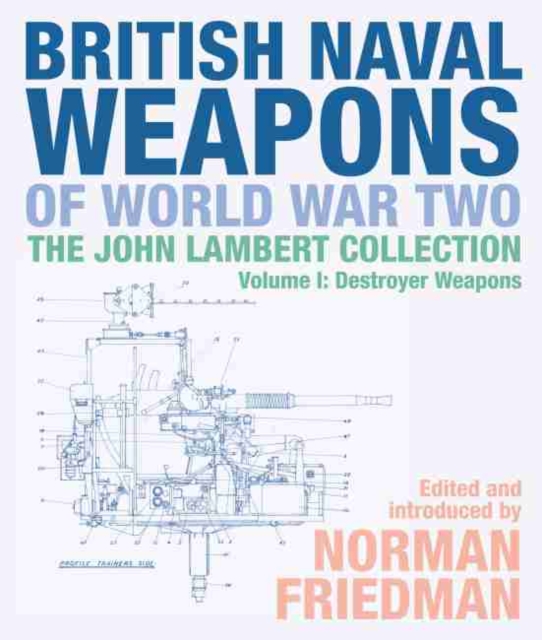 British Naval Weapons of World War Two : The John Lambert Collection, Volume I: Destroyer Weapons, Hardback Book