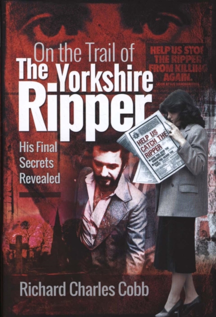 On the Trail of the Yorkshire Ripper : His Final Secrets Revealed, Hardback Book
