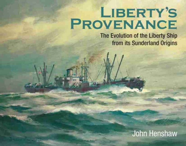 Liberty's Provenance : The Evolution of the Liberty Ship from its Sunderland Origins, Hardback Book