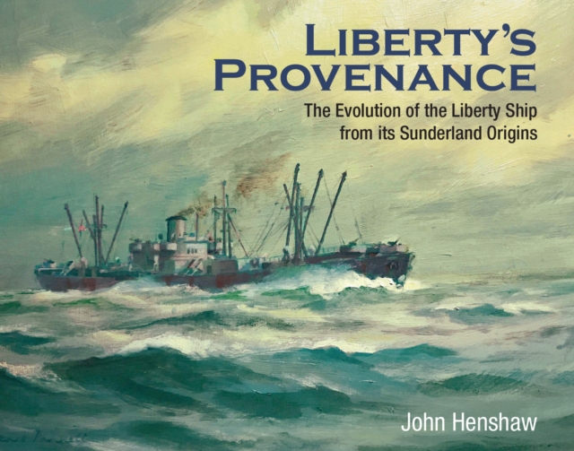 Liberty's Provenance : The Evolution of the Liberty Ship from Its Sunderland Origins, PDF eBook