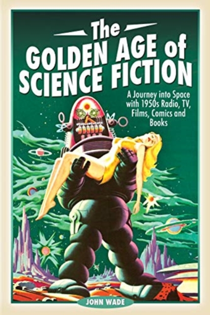 The Golden Age of Science Fiction : A Journey into Space with 1950s Radio, TV, Films, Comics and Books, Paperback / softback Book