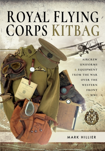 Royal Flying Corps Kitbag : Aircrew Uniforms & Equipment from the War Over the Western Front in WWI, PDF eBook