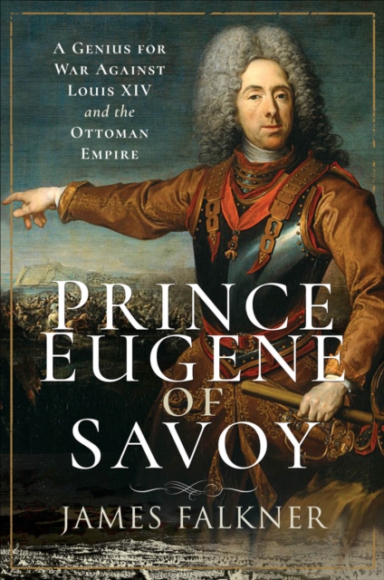 Prince Eugene of Savoy : A Genius for War Against Louis XIV and the Ottoman Empire, PDF eBook