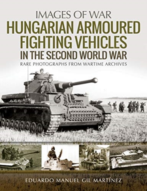 Hungarian Armoured Fighting Vehicles in the Second World War : Rare Photographs from Wartime Archives, Paperback / softback Book