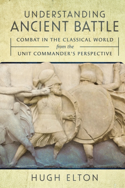 Understanding Ancient Battle : Combat in the Classical World from the Unit Commander's Perspective, EPUB eBook