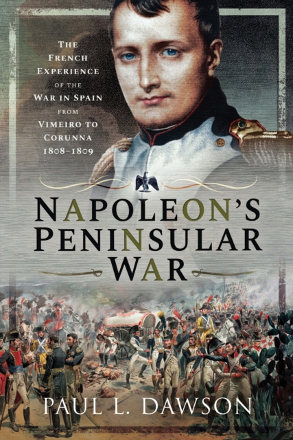 Napoleon's Peninsular War : The French Experience of the War in Spain from Vimeiro to Corunna, 1808-1809, EPUB eBook