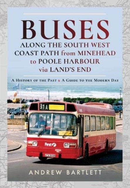Buses Along The South West Coast Path from Minehead to Poole Harbour via Land's End : A History of the Past and a Guide to the Modern Day, Hardback Book