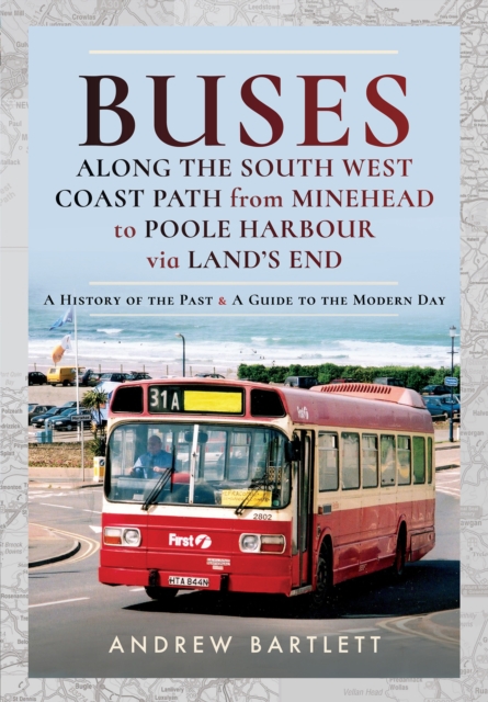 Buses Along the South West Coast Path from Minehead to Poole Harbour via Land's End : A History of the Past & a Guide to the Modern Day, EPUB eBook