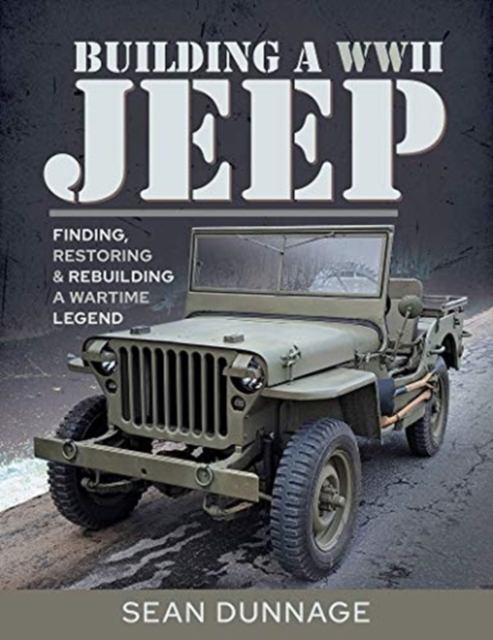 Building a WWII Jeep : Finding, Restoring, and Rebuilding a Wartime Legend, Hardback Book