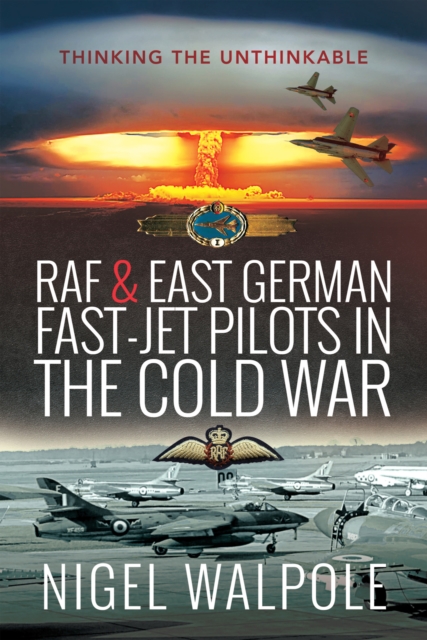 RAF & East German Fast-Jet Pilots in the Cold War : Thinking the Unthinkable, EPUB eBook