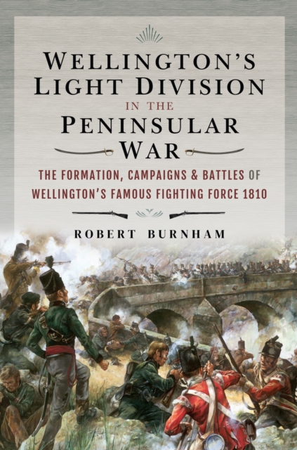 Wellington's Light Division in the Peninsular War : The Formation, Campaigns & Battles of Wellington's Famous Fighting Force, 1810, PDF eBook