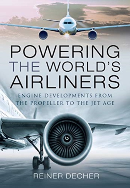 Powering the World's Airliners : Engine Developments from the Propeller to the Jet Age, Hardback Book