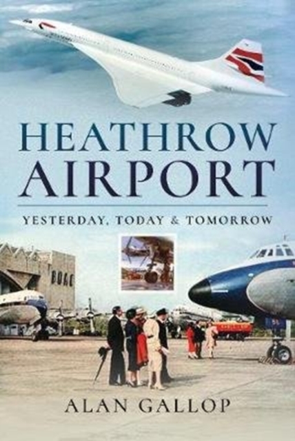 Heathrow Airport : Yesterday, Today and Tomorrow, Hardback Book
