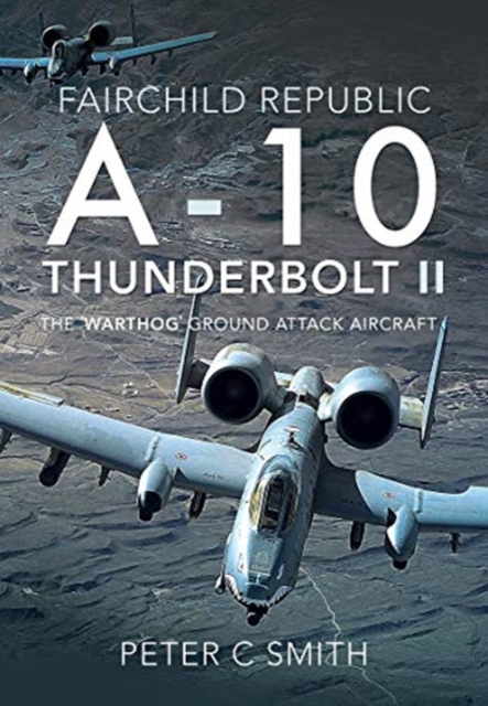 Fairchild Republic A-10 Thunderbolt II : The 'Warthog' Ground Attack Aircraft, Hardback Book