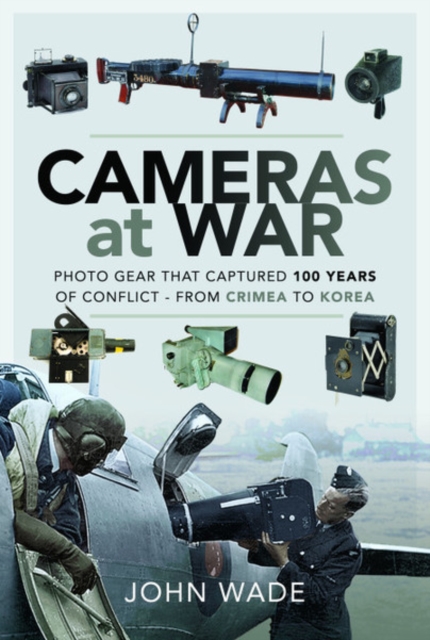 Cameras at War : Photo Gear that Captured 100 Years of Conflict - From Crimea to Korea, Paperback / softback Book