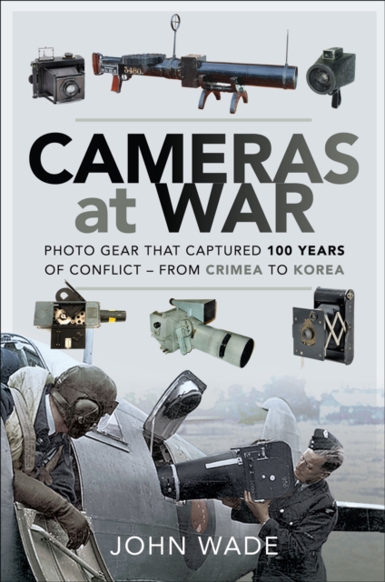 Cameras at War : Photo Gear that Captured 100 Years of Conflict - From Crimea to Korea, PDF eBook