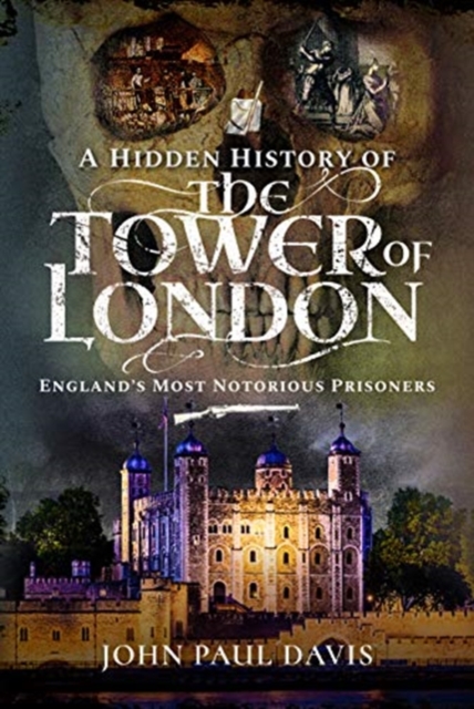 A Hidden History of the Tower of London : England's Most Notorious Prisoners, Hardback Book