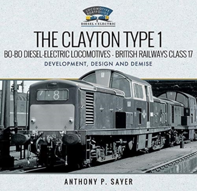 The Clayton Type 1 Bo-Bo Diesel-Electric Locomotives - British Railways Class 17 : Development, Design and Demise, Hardback Book